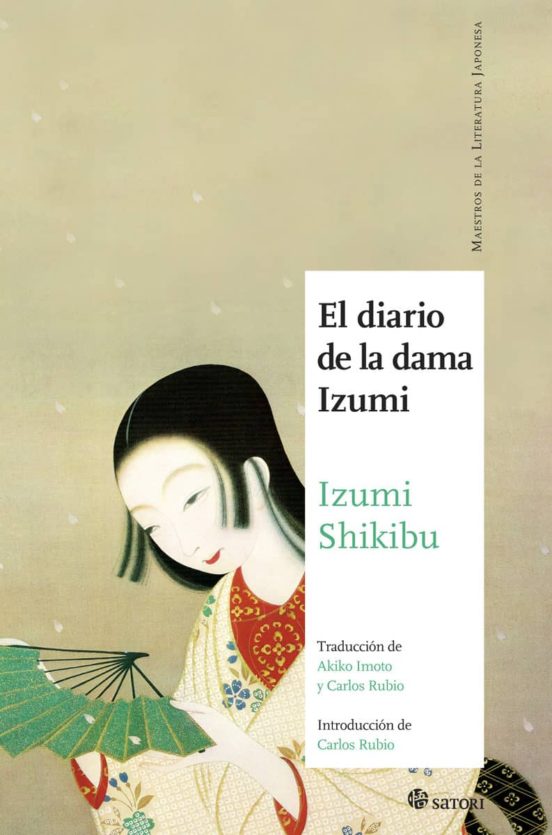 Cubierta del libro El diario de la dama Izumi de Izumi Shikibu. En la ilustración de la portada predomina un cielo gris marronoso. En la parte inferior hay una mujer vestida con kimono que agarra un abanico de tela verde y dorado. Debajo del kimono blanco y floreado lleva otra capa de un rojo intenso. Su pelo es largo, negro y liso. En la esquina inferior derecha hay un rectángulo alargado donde pone toda la información del libro: el título, la autora, “Traducción de Akiko Imoto y Carlos Rubio” y “Introducción de Carlos Rubio. Edita Satori, en la colección Maestros de la literatura japonesa.